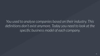 25
You used to analyse companies based on their industry. This
deﬁnitions don’t exist anymore. Today you need to look at t...