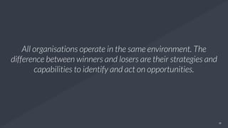 18
All organisations operate in the same environment. The
difference between winners and losers are their strategies and
c...