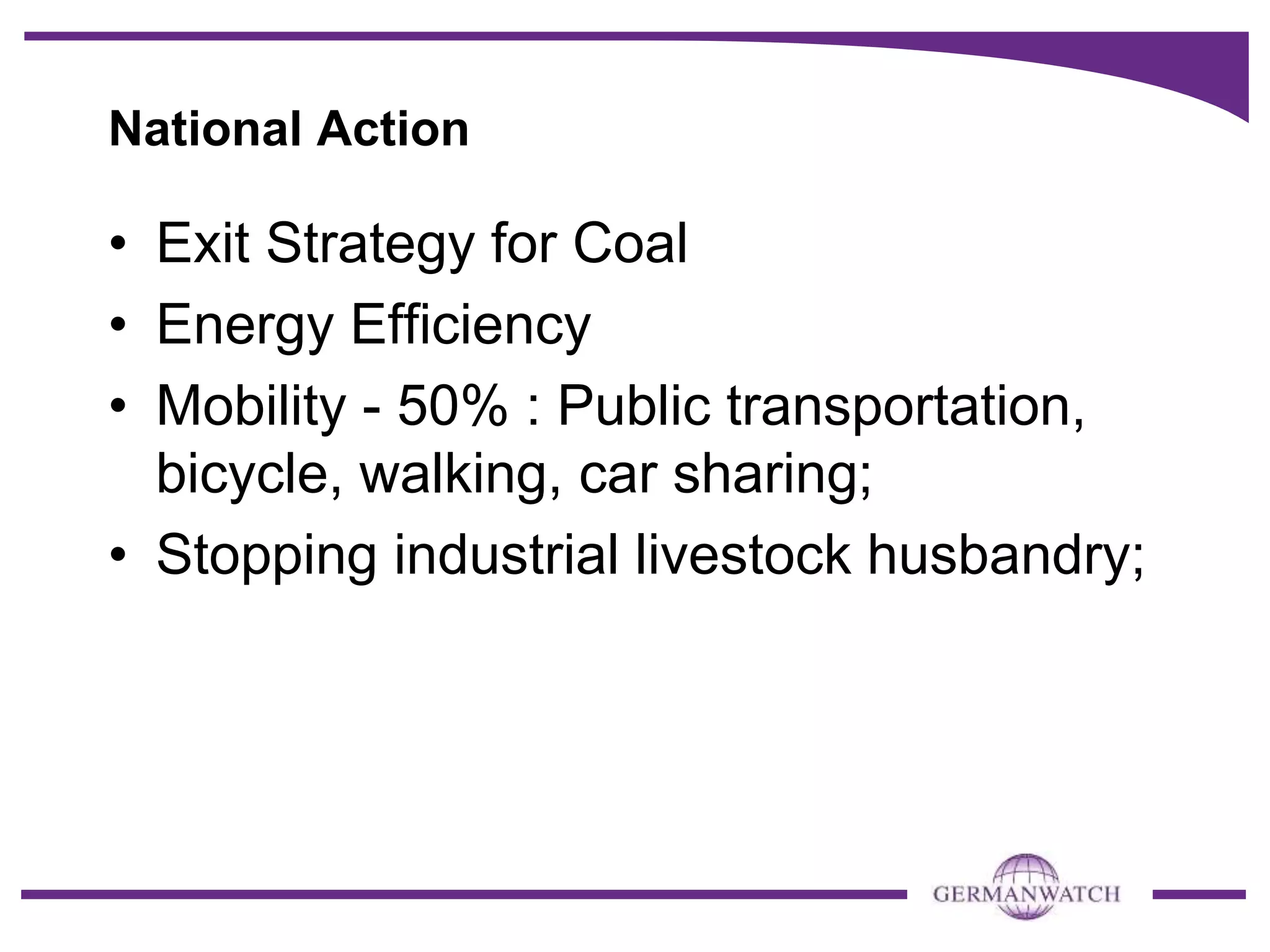 National Action
• Exit Strategy for Coal
• Energy Efficiency
• Mobility - 50% : Public transportation,
bicycle, walking, car sharing;
• Stopping industrial livestock husbandry;
 