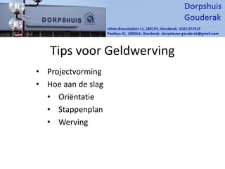 Tips voor Geldwerving
• Projectvorming
• Hoe aan de slag
• Oriëntatie
• Stappenplan
• Werving
 
