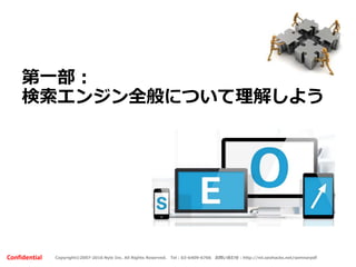 Copyright©2007-2016 Nyle Inc. All Rights Reserved. Tel：03-6409-6766 お問い合わせ：http://ml.seohacks.net/semnarpdfConfidential
第一部：
検索エンジン全般について理解しよう
 