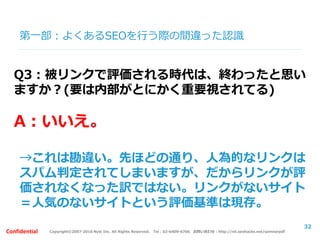 Copyright©2007-2016 Nyle Inc. All Rights Reserved. Tel：03-6409-6766 お問い合わせ：http://ml.seohacks.net/semnarpdfConfidential
第二部：サイトタイプ別の役割
３つのサイトタイプで見てみましょう
(1)コーポレート/自社サービスサイト
例：ナイル(http://nyle.co.jp)、
SEO HACKS(http://www.seohacks.net/)
(2)ポータル/通販サイト
例：Appliv(http://app-liv.jp/)、食べログ(http://tabelog.com/)
(3)情報メディアサイト
例：nanapi(http://nanapi.jp/) 、 MERY ( http://mery.jp/)
All about(http://allabout.co.jp/)
32
 