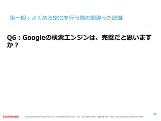 Copyright©2007-2016 Nyle Inc. All Rights Reserved. Tel：03-6409-6766 お問い合わせ：http://ml.seohacks.net/semnarpdfConfidential
第二部：サイトタイプ別の役割
このようにサイトのタイプによって、
そのサイトの役割は異なります。
SEOへ取り組む際には、
これらの「役割」を踏まえて行いましょう
37
 