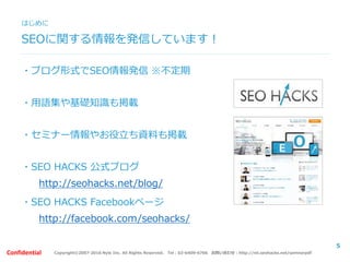 Copyright©2007-2016 Nyle Inc. All Rights Reserved. Tel：03-6409-6766 お問い合わせ：http://ml.seohacks.net/semnarpdfConfidential
SEOに関する情報を発信しています！
・ブログ形式でSEO情報発信 ※不定期
・用語集や基礎知識も掲載
・セミナー情報やお役立ち資料も掲載
・SEO HACKS 公式ブログ
http://seohacks.net/blog/
・SEO HACKS Facebookページ
http://facebook.com/seohacks/
はじめに
5
 