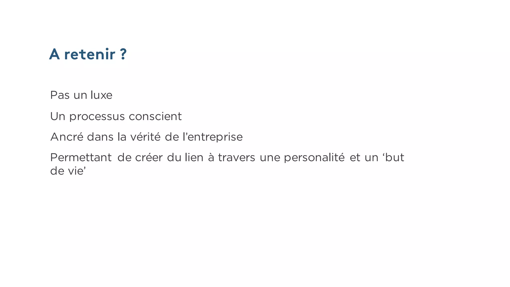 A retenir ?
Pas un luxe
Un processus conscient
Ancré dans la vérité de l’entreprise
Permettant de créer du lien à travers une personalité et un ‘but
de vie’
 