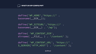 define('WP_HOME','https://' .
basename(__DIR__));
define('WP_SITEURL','https://' .
basename(__DIR__) . '/wp');
define( 'WP_CONTENT_DIR',
dirname( __FILE__ ) . '/content' );
define( 'WP_CONTENT_URL', 'https://' .
$_SERVER['HTTP_HOST'] . '/content' );
WHAT’S IN WP-CONFIG.PHP?
@cliffseal
 