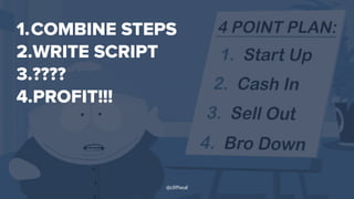 1.COMBINE STEPS
2.WRITE SCRIPT
3.????
4.PROFIT!!!
@cliffseal
 