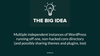 THE BIG IDEA
Multiple independent instances of WordPress
running off one, non-hacked core directory
(and possibly sharing themes and plugins, too)
@cliffseal
 
