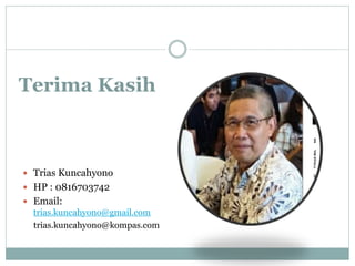 Terima Kasih
 Trias Kuncahyono
 HP : 0816703742
 Email:
trias.kuncahyono@gmail.com
trias.kuncahyono@kompas.com
 