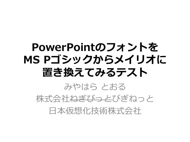 Powerpointのフォントをms Pゴシックからメイリオに置き換えてみるテスト Powerpointのフォントをms Pゴシックからメイリオに置き換えてみるテスト