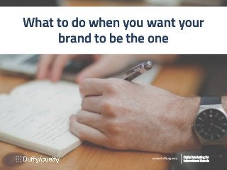 What to do when you want your
brand to be the one
Digital MarDigital Marketingting foror
International Brandsternational Brands
www.duffy.agency
 