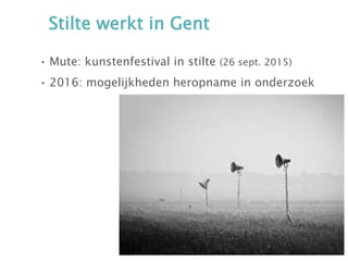 Stilte werkt in Gent
• Mute: kunstenfestival in stilte (26 sept. 2015)
• 2016: mogelijkheden heropname in onderzoek
 