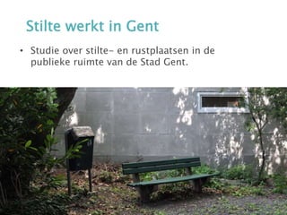 een studie over stilte- en rustplaatsen in de publieke ruimte
van de Stad Gent. In het kader van dit onderzoek en als deel
van ons proces bieden we een aantal ervaringswandelingen
aan langsheen rustplaatsen in de stad.
• Studie over stilte- en rustplaatsen in de
publieke ruimte van de Stad Gent.
Stilte werkt in Gent
 