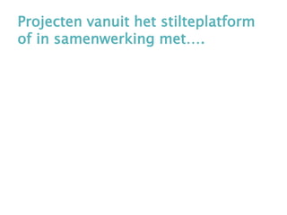 Projecten vanuit het stilteplatform
of in samenwerking met….
 