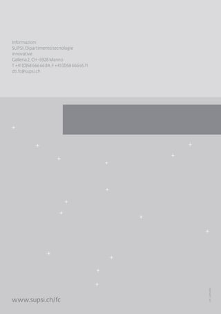 Informazioni
SUPSI, Dipartimento tecnologie
innovative
Galleria 2, CH-6928 Manno
T +41 (0)58 666 66 84, F +41 (0)58 666 65 71
dti.fc@supsi.ch
SFC,2015/2016
www.supsi.ch/fc
 