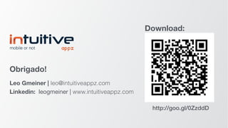 Obrigado!
Leo Gmeiner | leo@intuitiveappz.com
Linkedin: leogmeiner | www.intuitiveappz.com
Download:
http://goo.gl/0ZzddD
 