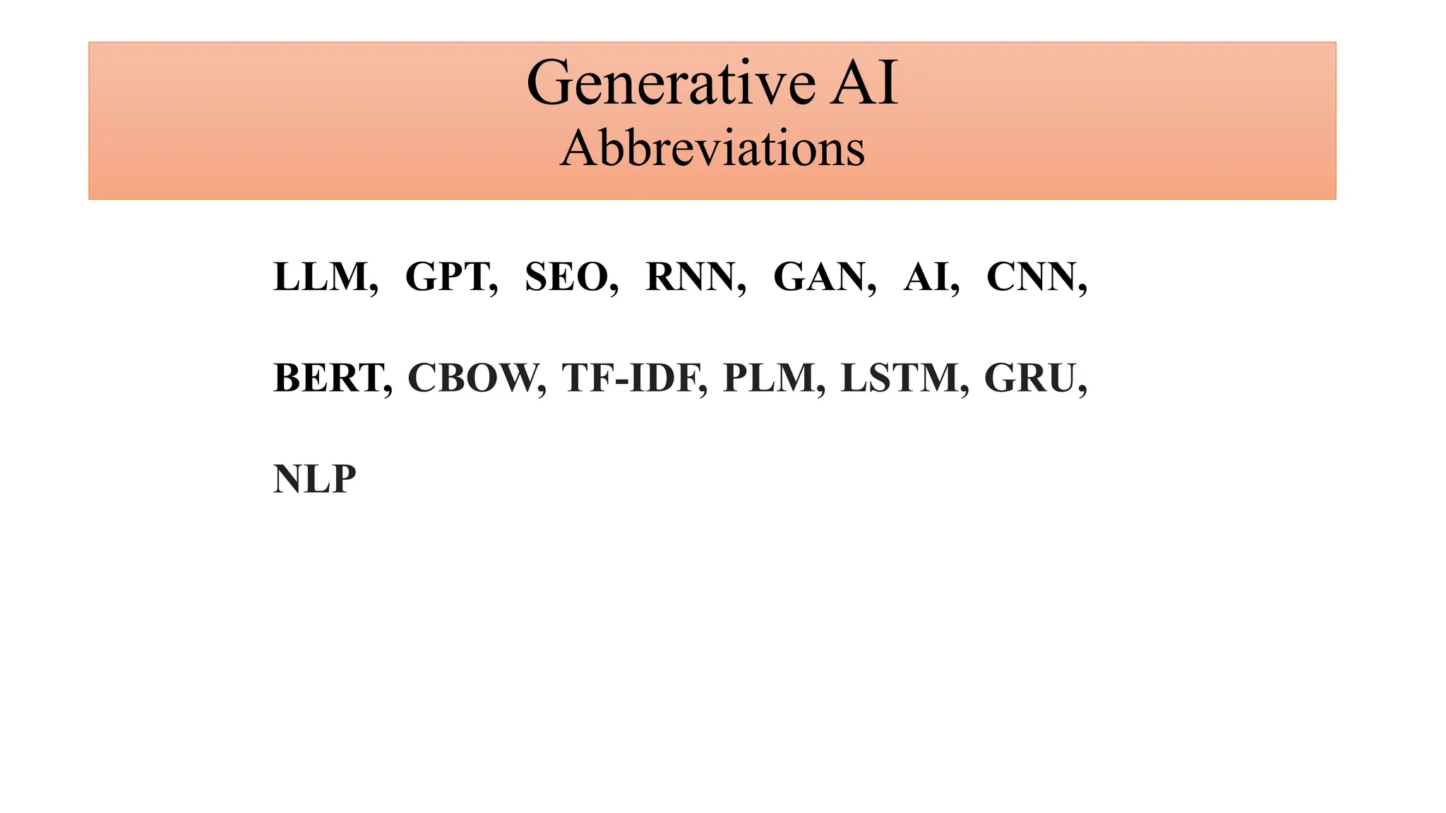 LLM, GPT, SEO, RNN, GAN, AI, CNN,
BERT, CBOW, TF-IDF, PLM, LSTM, GRU,
NLP
Generative AI
Abbreviations
 