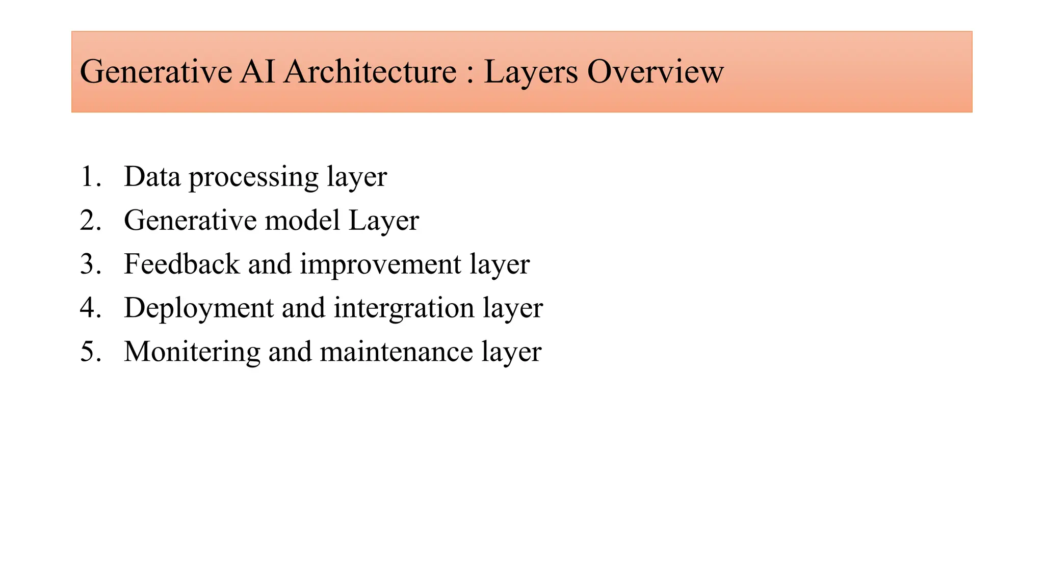 Generative AI Architecture : Layers Overview
1. Data processing layer
2. Generative model Layer
3. Feedback and improvement layer
4. Deployment and intergration layer
5. Monitering and maintenance layer
 