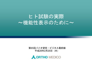ヒト試験の実際
～機能性表示のために～
第65回バイオ研究・ビジネス最前線
平成28年2月25日（木）
 