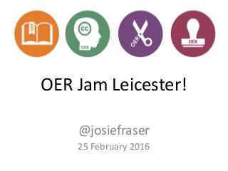 OER Jam Leicester!
@josiefraser
25 February 2016
 