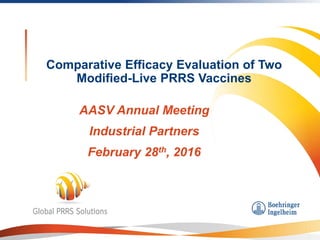 Comparative Efficacy Evaluation of Two
Modified-Live PRRS Vaccines
AASV Annual Meeting
Industrial Partners
February 28th, 2016
 
