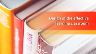 Design of the effective
learning classroom
 