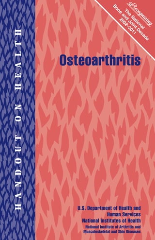 H E A L T h




                Osteoarthritis
O N
H A N D O U T




                   U.S. Department of Health and
                                 Human Services
                     National Institutes of Health
                      National Institute of Arthritis and
                     Musculoskeletal and Skin Diseases
 