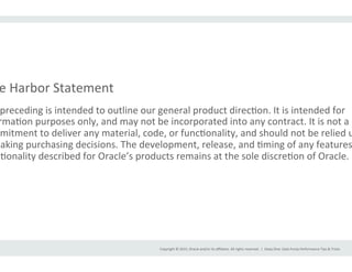 Copyright	
  ©	
  2015,	
  Oracle	
  and/or	
  its	
  aﬃliates.	
  All	
  rights	
  reserved.	
  	
  |	
  
e	
  Harbor	
  Statement	
  
preceding	
  is	
  intended	
  to	
  outline	
  our	
  general	
  product	
  direcIon.	
  It	
  is	
  intended	
  for	
  
rmaIon	
  purposes	
  only,	
  and	
  may	
  not	
  be	
  incorporated	
  into	
  any	
  contract.	
  It	
  is	
  not	
  a	
  
mmitment	
  to	
  deliver	
  any	
  material,	
  code,	
  or	
  funcIonality,	
  and	
  should	
  not	
  be	
  relied	
  u
making	
  purchasing	
  decisions.	
  The	
  development,	
  release,	
  and	
  Iming	
  of	
  any	
  features
cIonality	
  described	
  for	
  Oracle’s	
  products	
  remains	
  at	
  the	
  sole	
  discreIon	
  of	
  Oracle.	
  
Deep	
  Dive:	
  Data	
  Pump	
  Performance	
  Tips	
  &	
  Tricks	
  
 