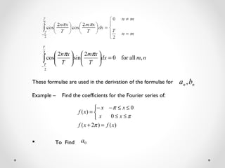 nmdx
T
xm
T
xn
T
T
,allfor0
2
sin
2
cos
2
2
=











∫
−
ππ
These formulae are used in the derivation of the formulae for
Example – Find the coefficients for the Fourier series of:
 To Find
)()2(
0
0
)(
xfxf
xx
xx
xf
=+



≤≤
≤≤−−
=
π
π
π
0a
nn ba ,
 