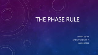 THE PHASE RULE
SUBMITTED BY:
SINDHAV JAYDRATH P.
160283105011
 
