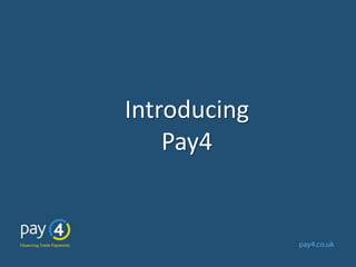 Introducing
Pay4
 