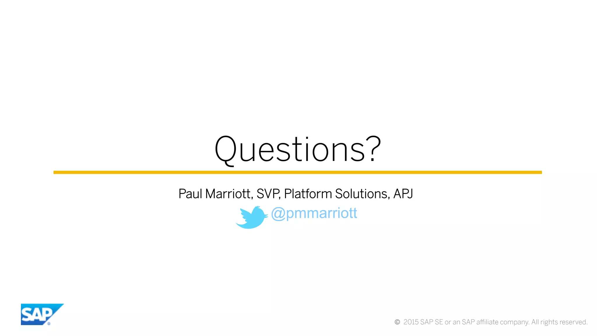 ©  2015 SAP SE or an SAP aﬃliate company. All rights reserved.
Questions?
Paul Marriott, SVP, Platform Solutions, APJ
@pmmarriott
 