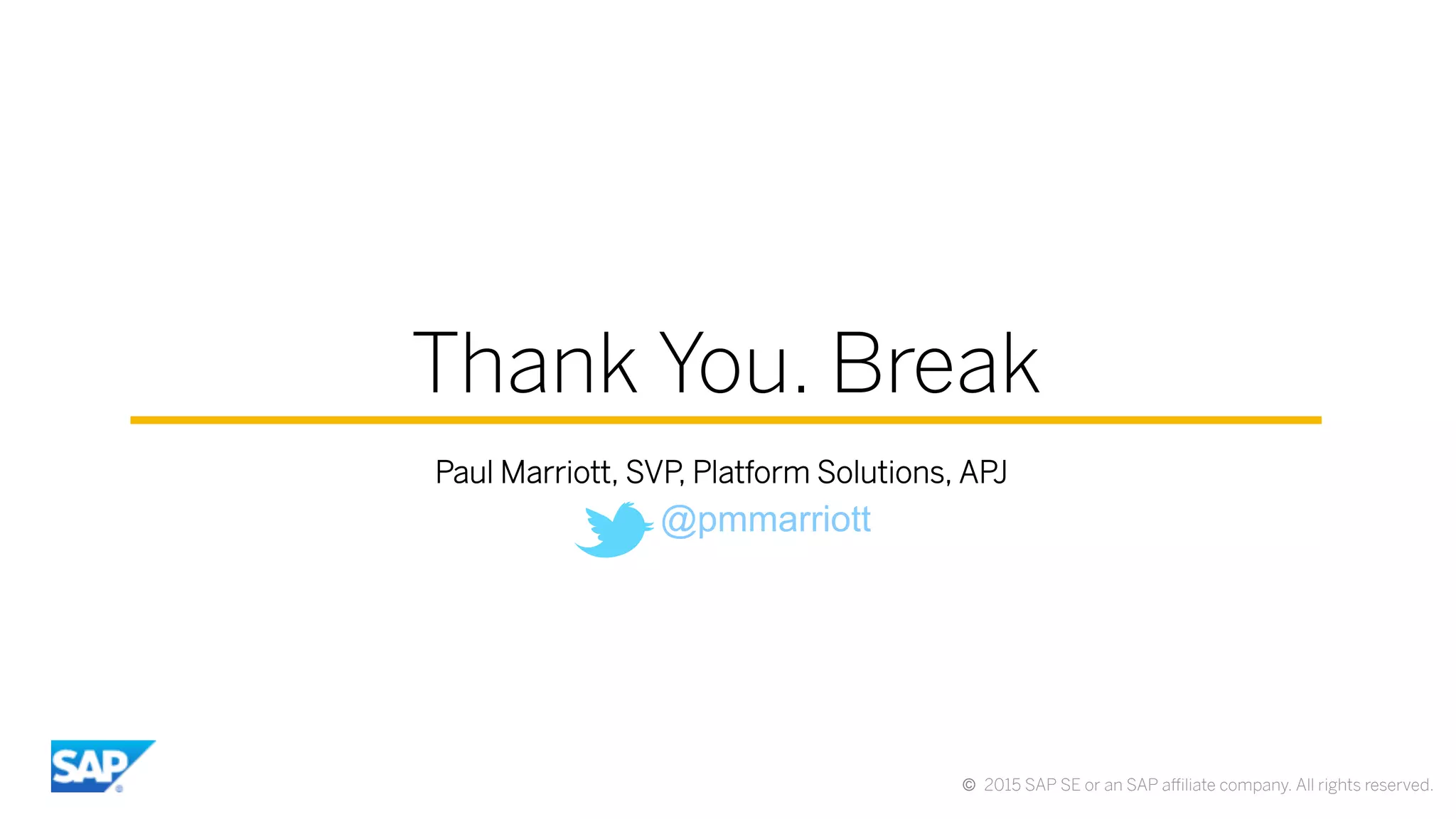 ©  2015 SAP SE or an SAP aﬃliate company. All rights reserved.
Thank You. Break
Paul Marriott, SVP, Platform Solutions, APJ
@pmmarriott
 