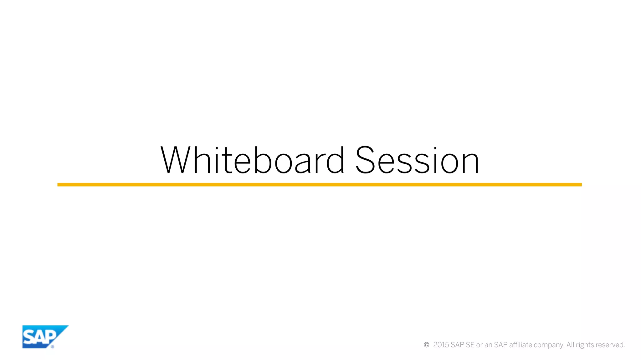 ©  2015 SAP SE or an SAP aﬃliate company. All rights reserved.
Whiteboard Session
 
