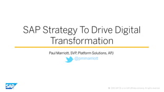 ©  2015 SAP SE or an SAP aﬃliate company. All rights reserved.
SAP Strategy To Drive Digital
Transformation
Paul Marriott, SVP, Platform Solutions, APJ
@pmmarriott
 