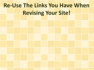 Re-Use The Links You Have When
       Revising Your Site!
 