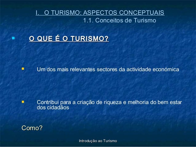 Introdução ao TurismoIntrodução ao Turismo
I. O TURISMO: ASPECTOS CONCEPTUAIS
1.1. Conceitos de Turismo
 O QUE É O TURISM...