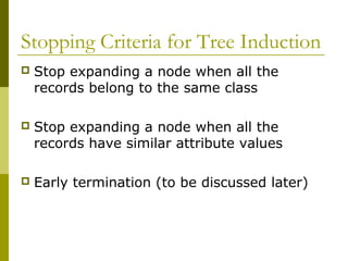 Stopping Criteria for Tree Induction
 Stop expanding a node when all the
records belong to the same class
 Stop expanding a node when all the
records have similar attribute values
 Early termination (to be discussed later)
 
