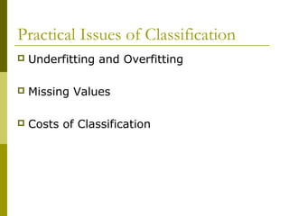 Practical Issues of Classification
 Underfitting and Overfitting
 Missing Values
 Costs of Classification
 