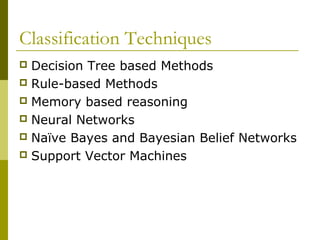Classification Techniques
 Decision Tree based Methods
 Rule-based Methods
 Memory based reasoning
 Neural Networks
 Naïve Bayes and Bayesian Belief Networks
 Support Vector Machines
 