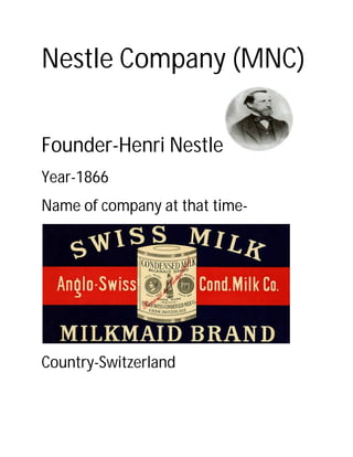 Nestle Company (MNC)
Founder-Henri Nestle
Year-1866
Name of company at that time-
Country-Switzerland
 