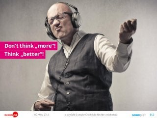 03. März 2016 copyright Scompler GmbH (alle Rechte vorbehalten) 112
Don‘t think „more“!
Think „better“!
 