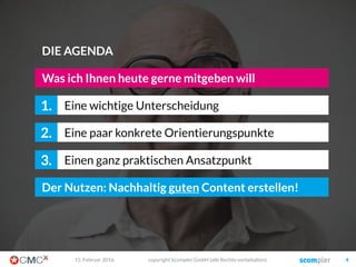 03. März 2016 copyright Scompler GmbH (alle Rechte vorbehalten) 4
Eine wichtige Unterscheidung1.
Ein paar strategische Tools2.
Was ich Ihnen heute gerne mitgeben will
Ein paar strategische Software-Tools3.
Ihr Nutzen: Nachhaltig guten Content erstellen!
DIE AGENDA
 