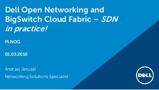 Dell Open Networking and
BigSwitch Cloud Fabric – SDN
in practice!
PLNOG
01.03.2016
Andrzej Jeruzal
Networking Solutions Specialist
 