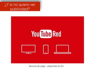 ¿Y si no quiero ver
publicidad?
Servicio de paga - disponible en EU
 