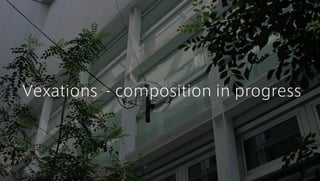 Vexations - composition in progress
 