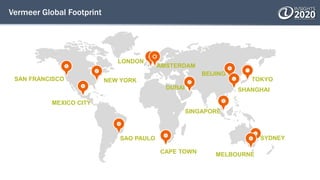 Vermeer Global Footprint
SYDNEY
SINGAPORE
LONDON
NEW YORK
MEXICO CITY
SAO PAULO
SHANGHAI
AMSTERDAM
TOKYO
BEIJING
DUBAI
SAN FRANCISCO
MELBOURNECAPE TOWN
 