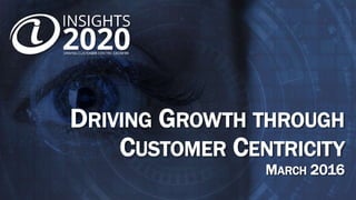 DRIVING GROWTH THROUGH
CUSTOMER CENTRICITY
MARCH 2016
 