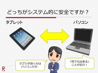 どっちがシステム的に安全ですか？
パソコンタブレット
ツブシが効くのは
パソコンだが…
「何でも出来る」
ことが厄介！
 