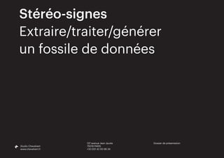Dossier de présentation
Studio Chevalvert
www.chevalvert.fr
Stéréo-signes
Extraire/traiter/générer
un fossile de données
137 avenue Jean Jaurès
75019 PARIS
+33 (0)1 42 00 96 34
 